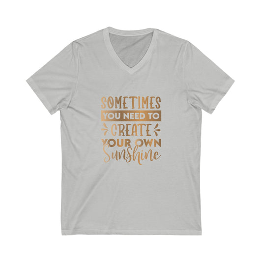 Sometimes You Need To Create Your Own Sunshine Unisex Jersey Short Sleeve V-Neck Tee